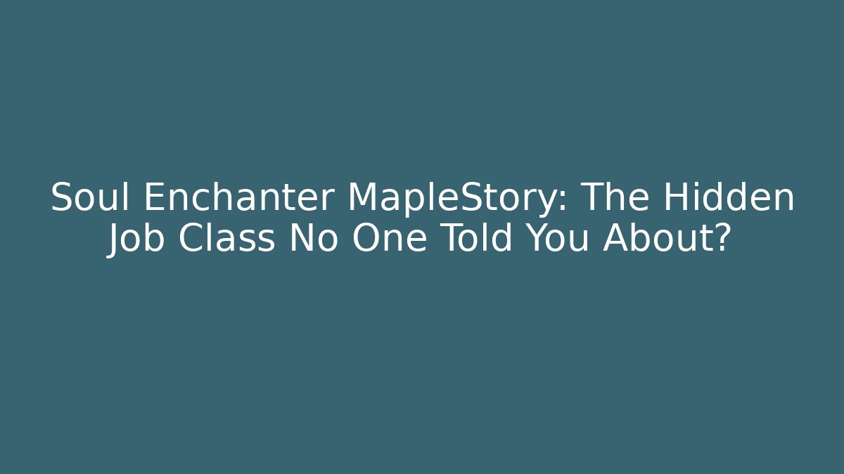 Soul Enchanter MapleStory: The Hidden Job Class No One Told You About?