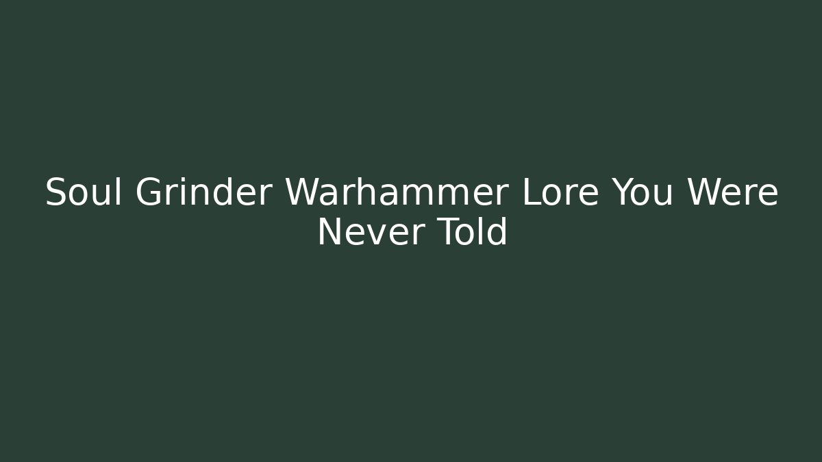 Soul Grinder Warhammer Lore You Were Never Told