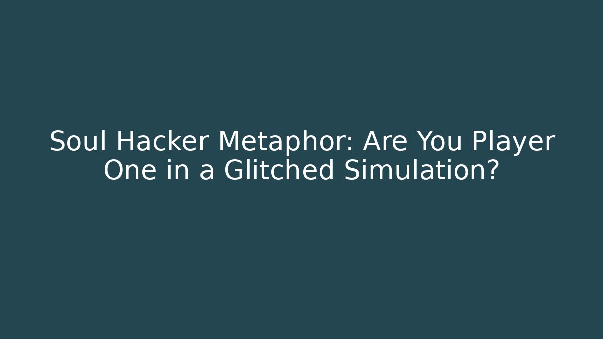 Soul Hacker Metaphor: Are You Player One in a Glitched Simulation?