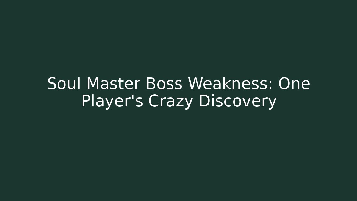 Soul Master Boss Weakness: One Player’s Crazy Discovery