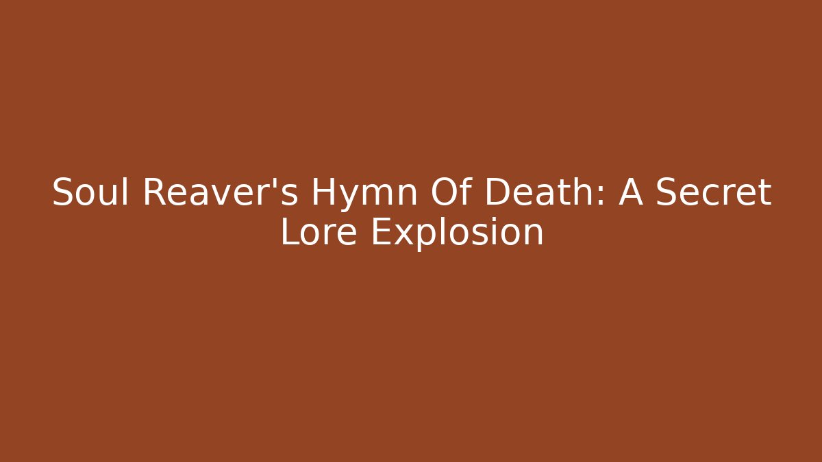 Soul Reaver's Hymn Of Death: A Secret Lore Explosion