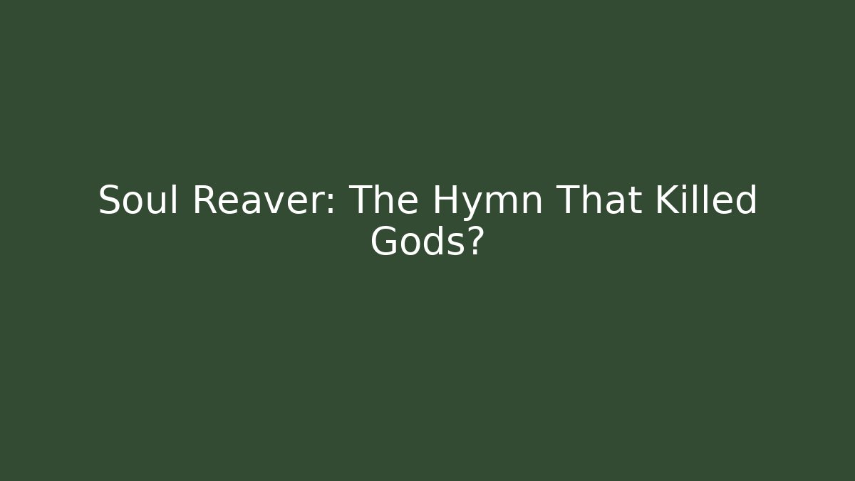 Soul Reaver: The Hymn That Killed Gods?