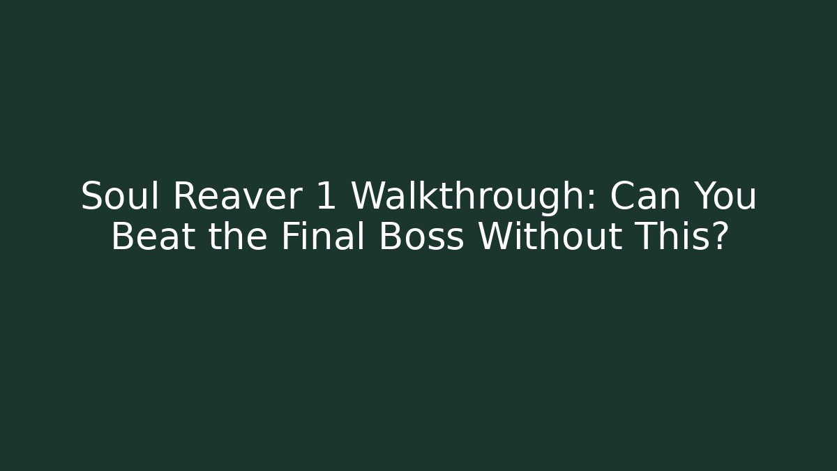 Soul Reaver 1 Walkthrough: Can You Beat the Final Boss Without This?