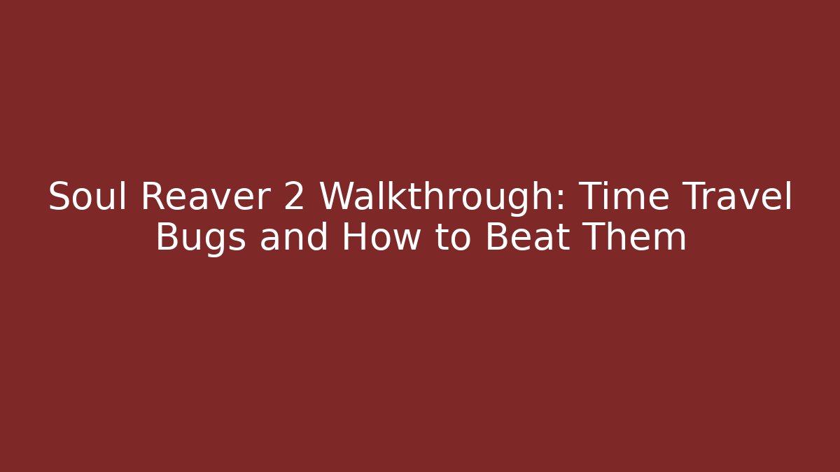 Soul Reaver 2 Walkthrough: Time Travel Bugs and How to Beat Them