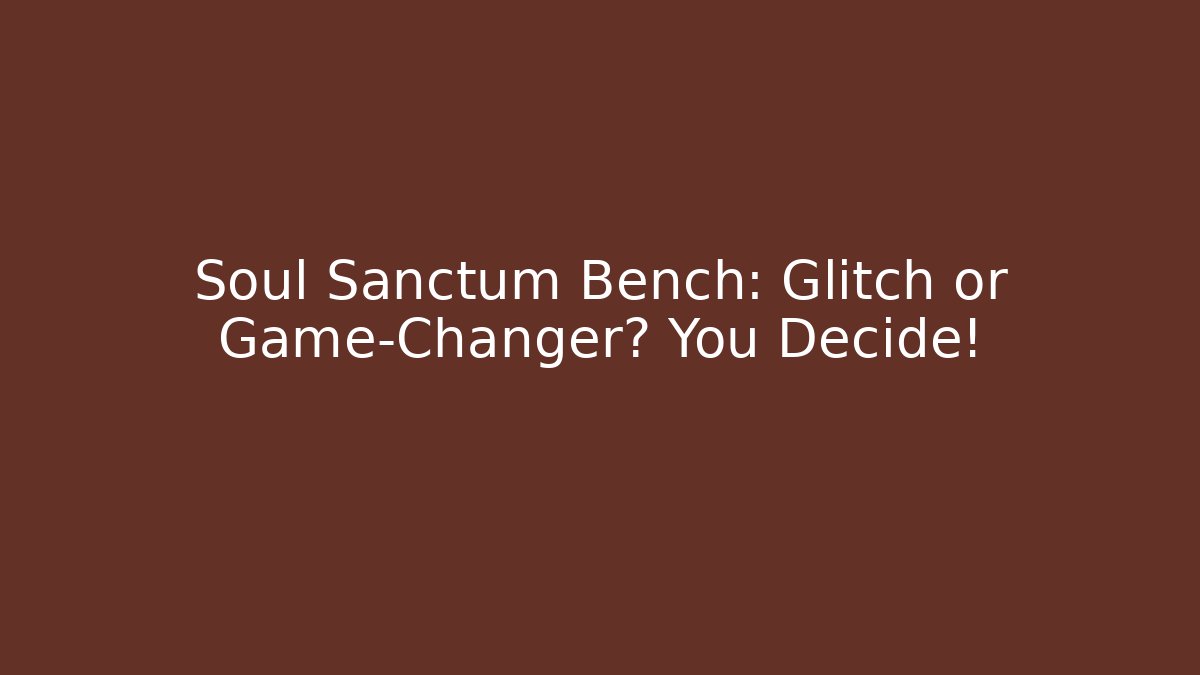 Soul Sanctum Bench: Glitch or Game-Changer? You Decide!