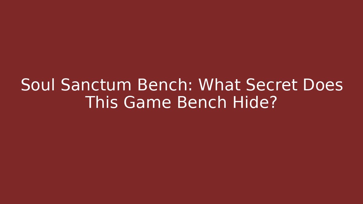 Soul Sanctum Bench: What Secret Does This Game Bench Hide?