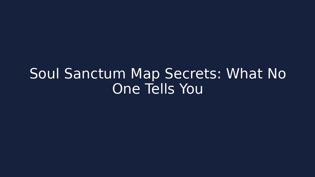 Soul Sanctum Map Secrets: What No One Tells You