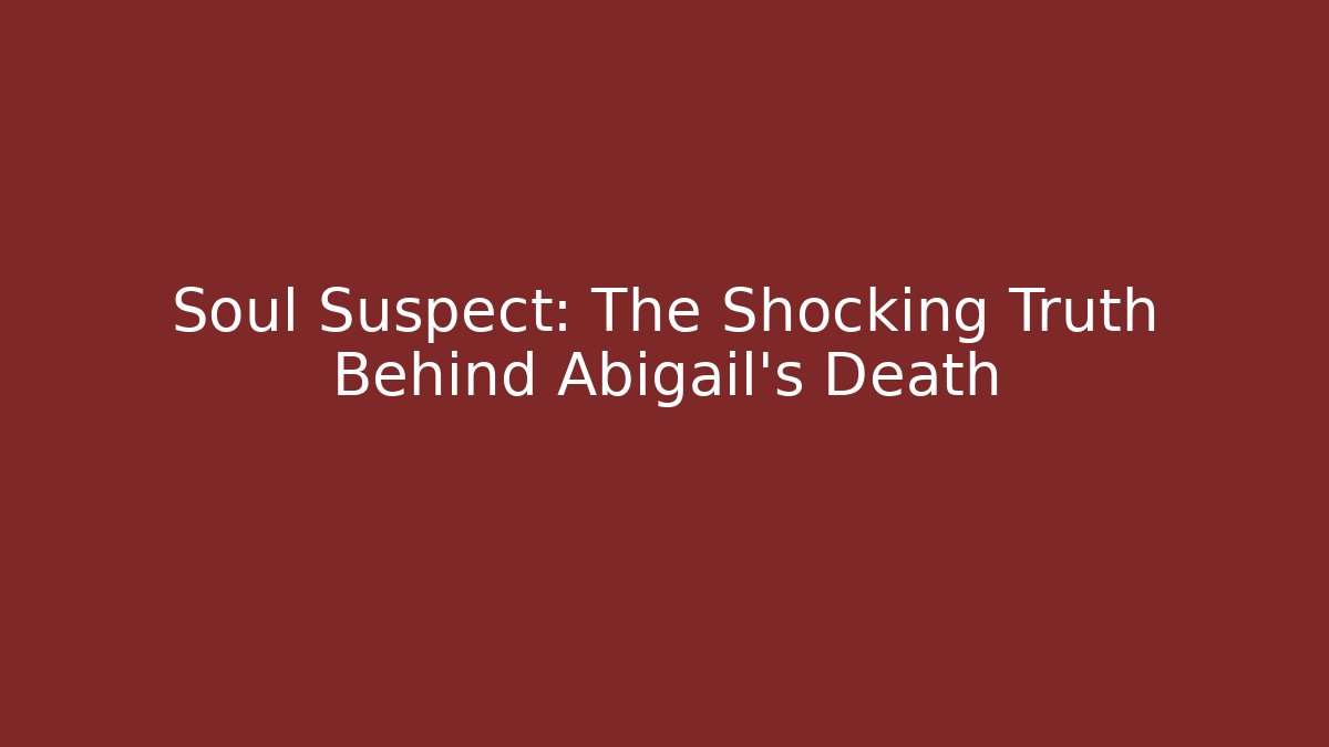 Soul Suspect: The Shocking Truth Behind Abigail's Death - Critter Realm