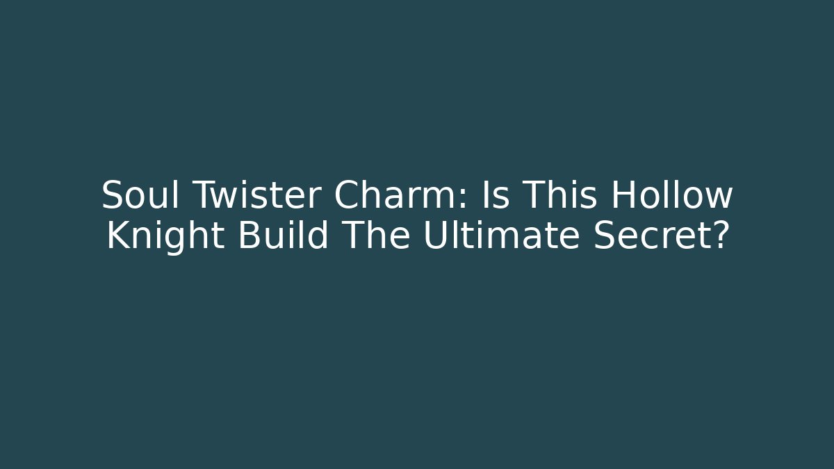 Soul Twister Charm: Is This Hollow Knight Build The Ultimate Secret?