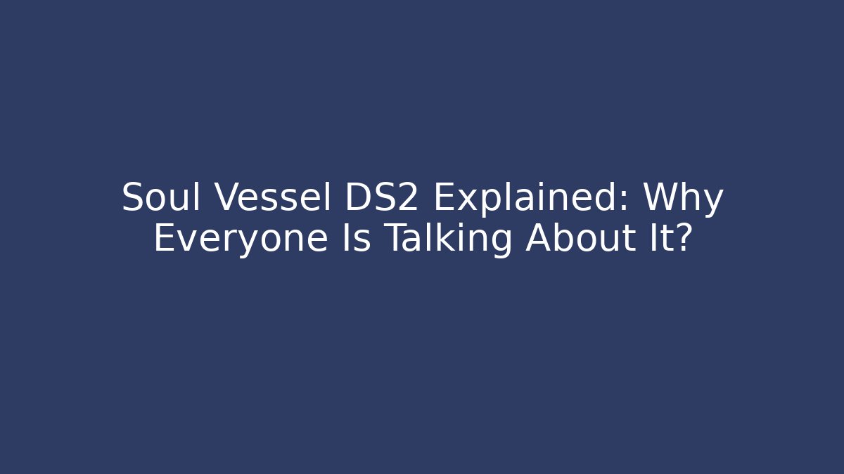 Soul Vessel DS2 Explained: Why Everyone Is Talking About It?