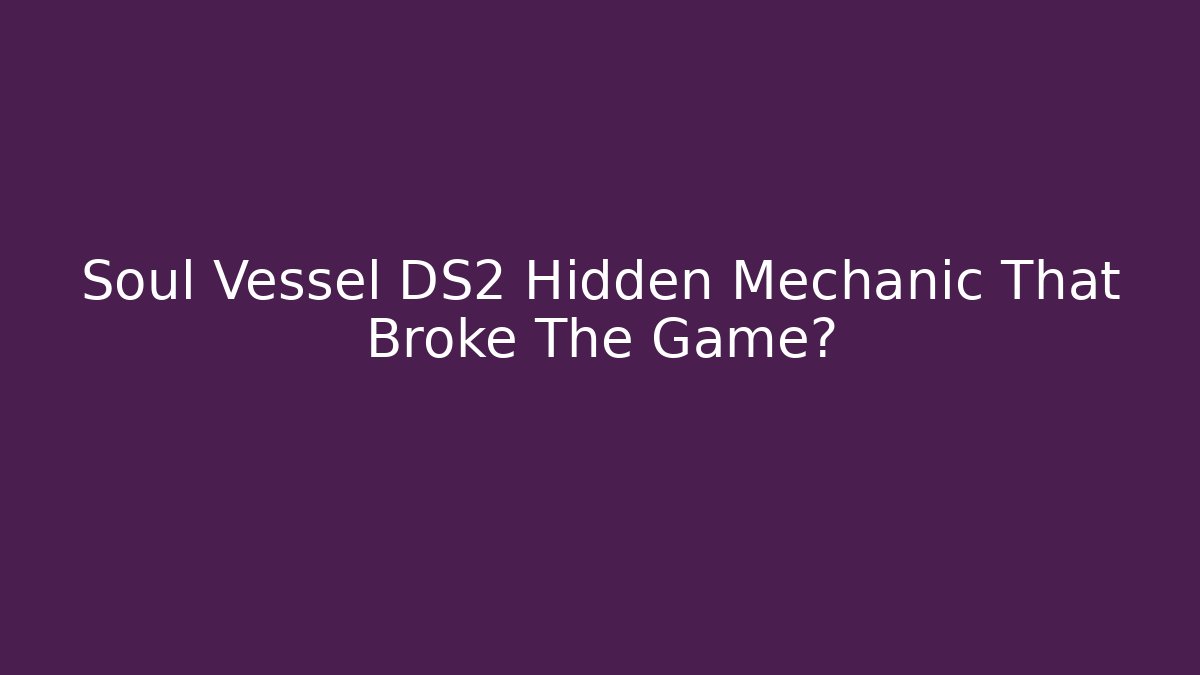 Soul Vessel DS2 Hidden Mechanic That Broke The Game?