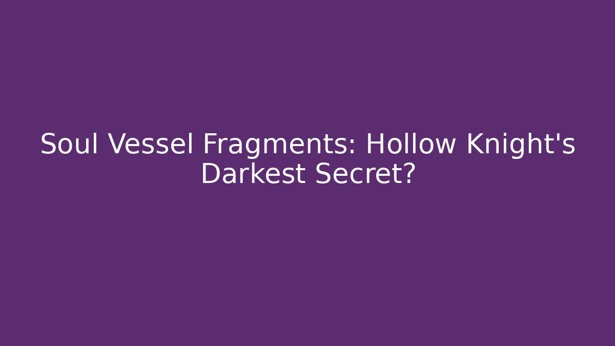 Soul Vessel Fragments: Hollow Knight's Darkest Secret?