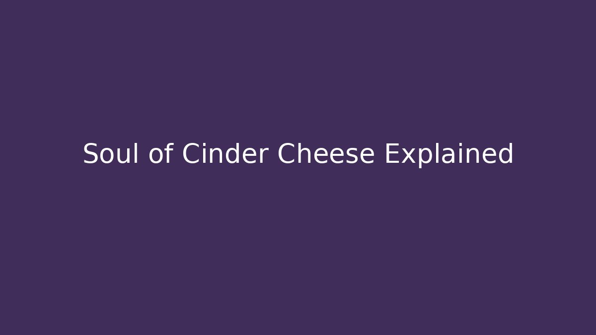 Soul of Cinder Cheese Explained - Critter Realm
