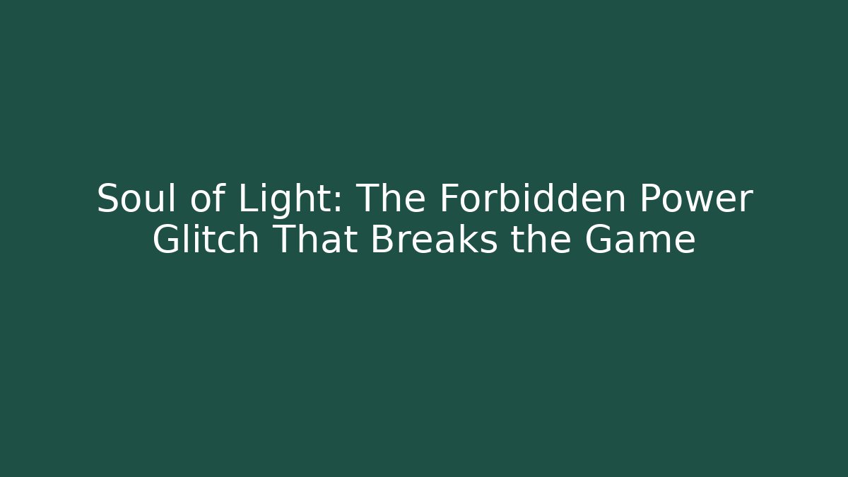 Soul of Light: The Forbidden Power Glitch That Breaks the Game