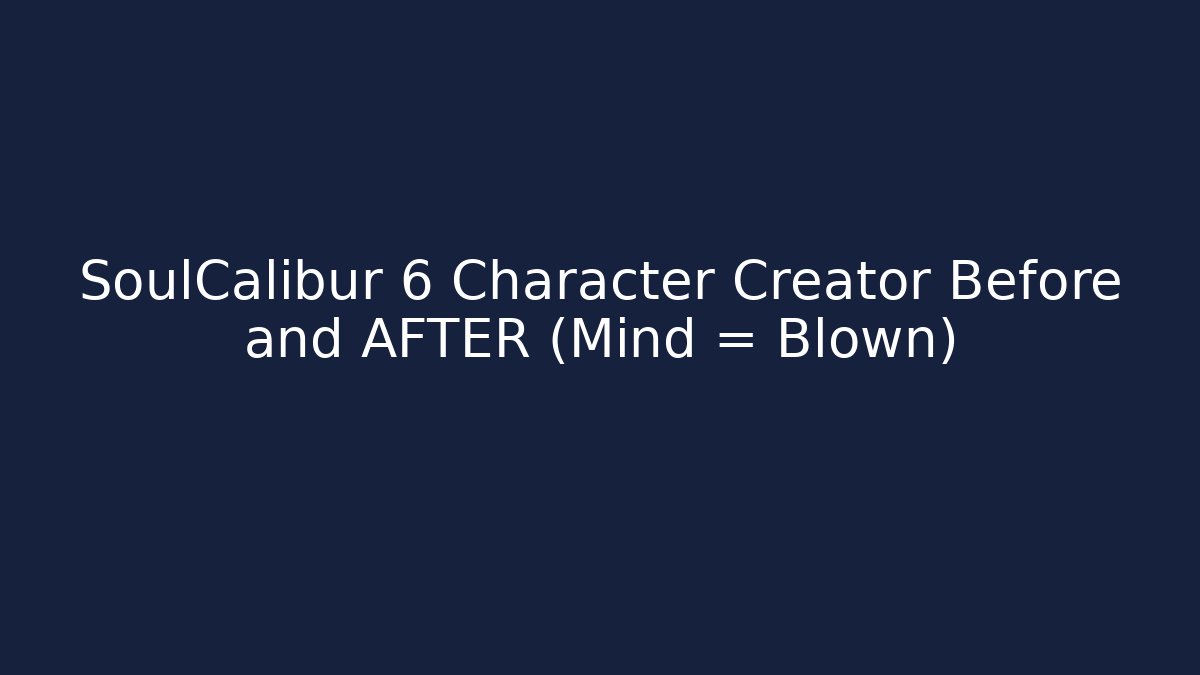 SoulCalibur 6 Character Creator Before and AFTER (Mind = Blown)