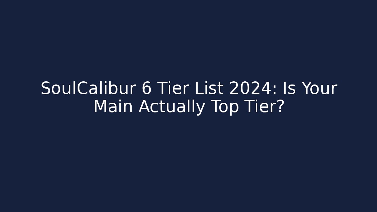 SoulCalibur 6 Tier List 2024: Is Your Main Actually Top Tier?