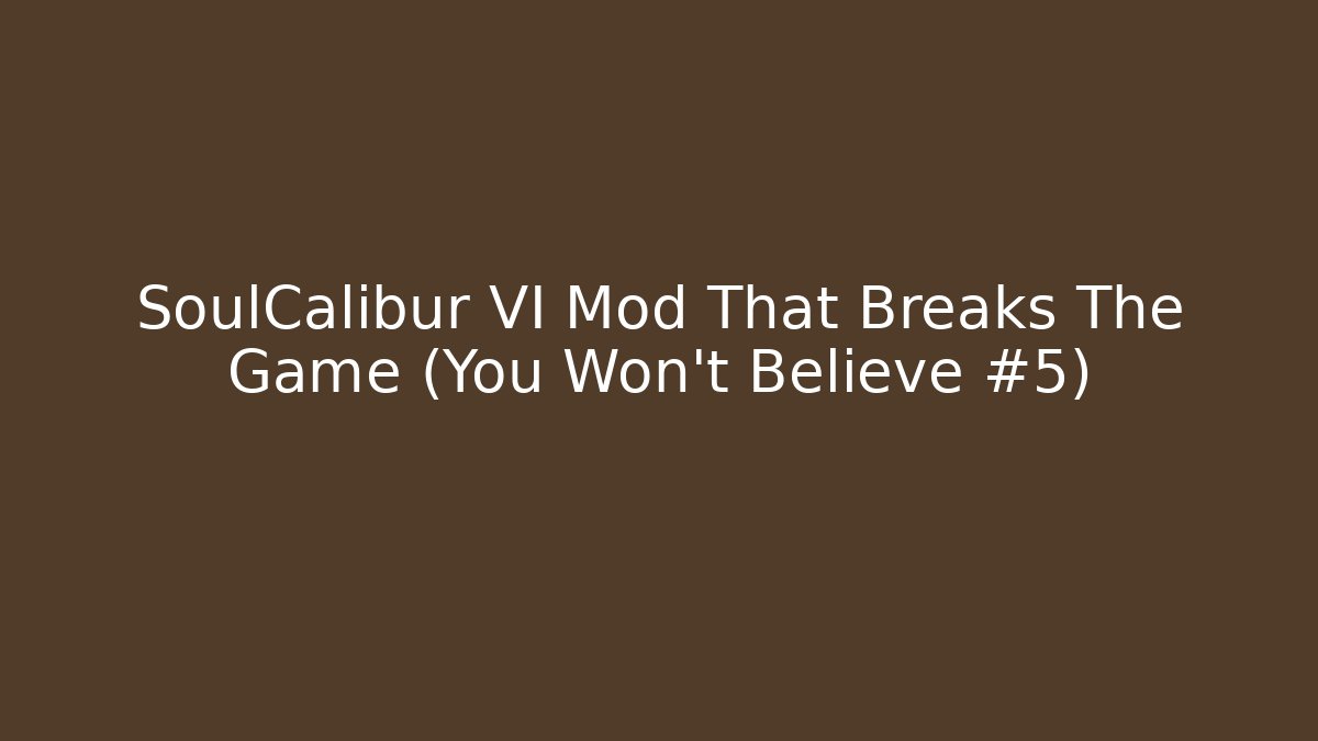 SoulCalibur VI Mod That Breaks The Game (You Won't Believe #5)