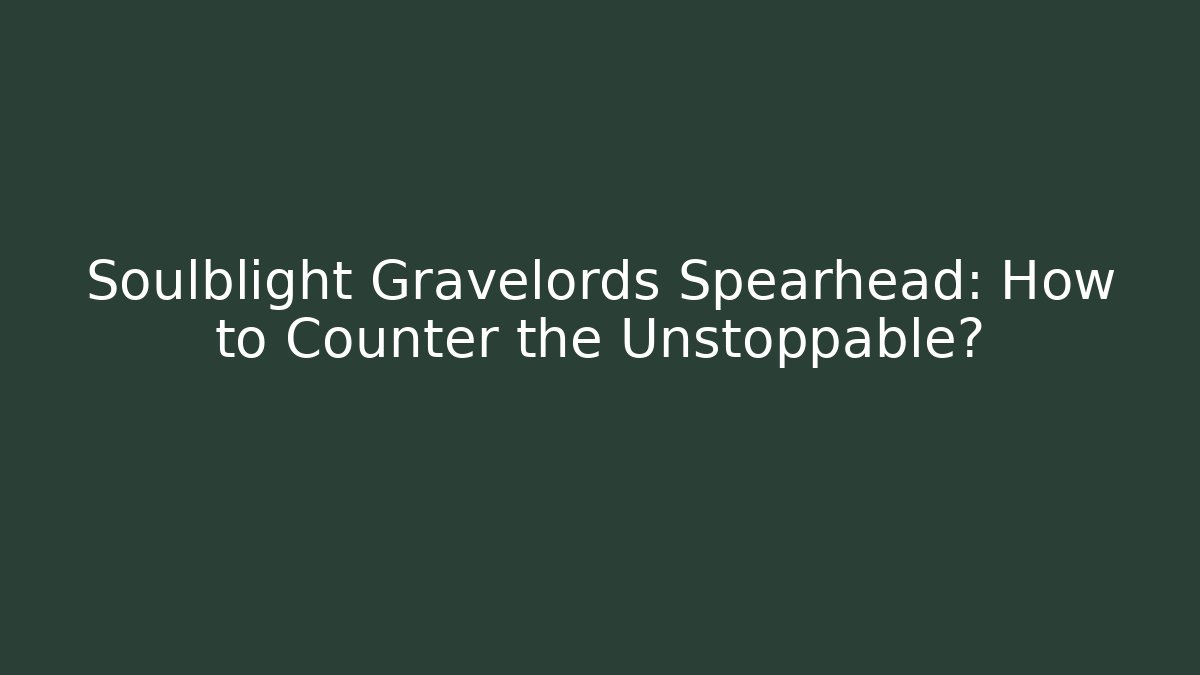 Soulblight Gravelords Spearhead: How to Counter the Unstoppable?