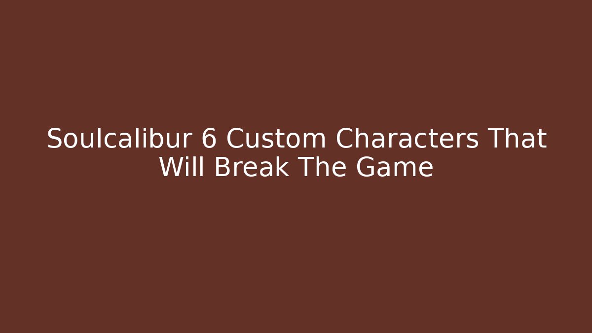 Soulcalibur 6 Custom Characters That Will Break The Game - Critter Realm