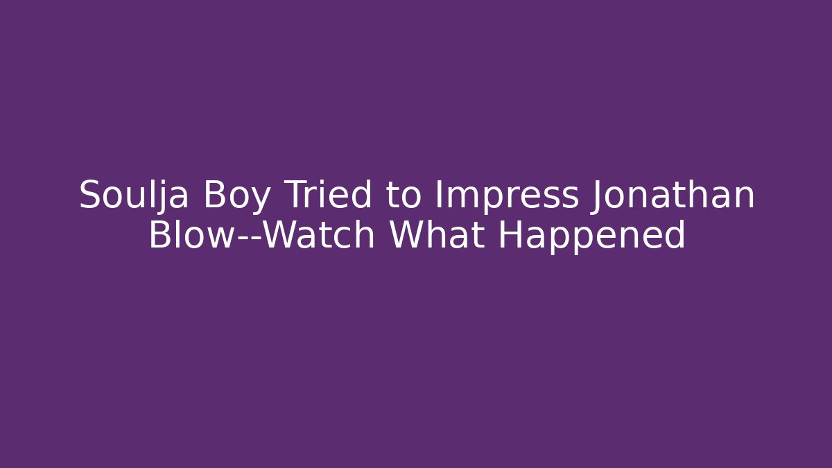 Soulja Boy Tried to Impress Jonathan Blow—Watch What Happened