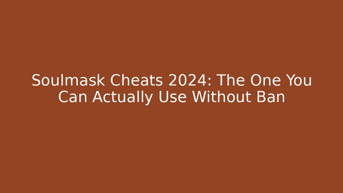Soulmask Cheats 2024: The One You Can Actually Use Without Ban