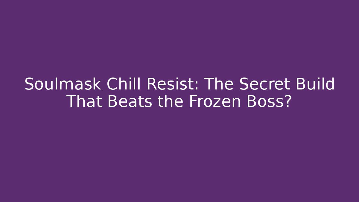 Soulmask Chill Resist: The Secret Build That Beats the Frozen Boss?