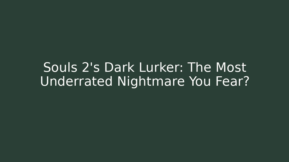Souls 2's Dark Lurker: The Most Underrated Nightmare You Fear?