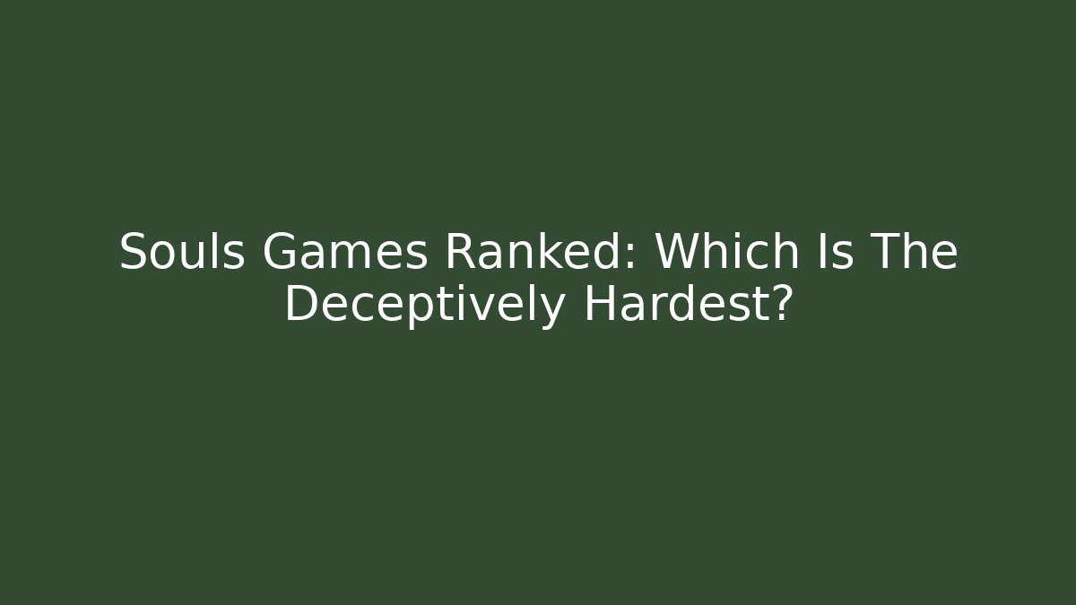 Souls Games Ranked: Which Is The Deceptively Hardest?