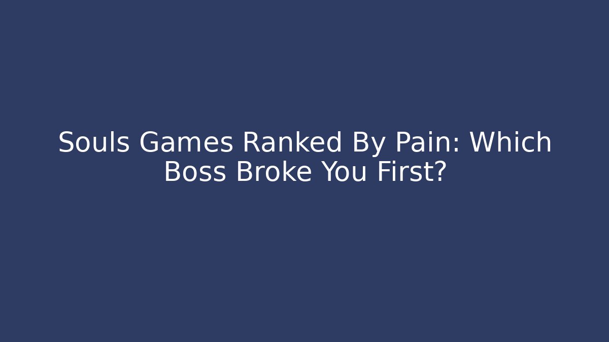 Souls Games Ranked By Pain: Which Boss Broke You First?