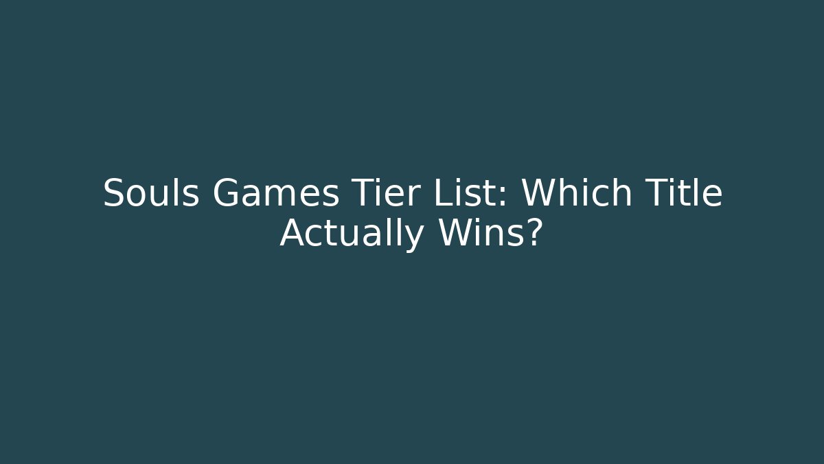 Souls Games Tier List: Which Title Actually Wins?