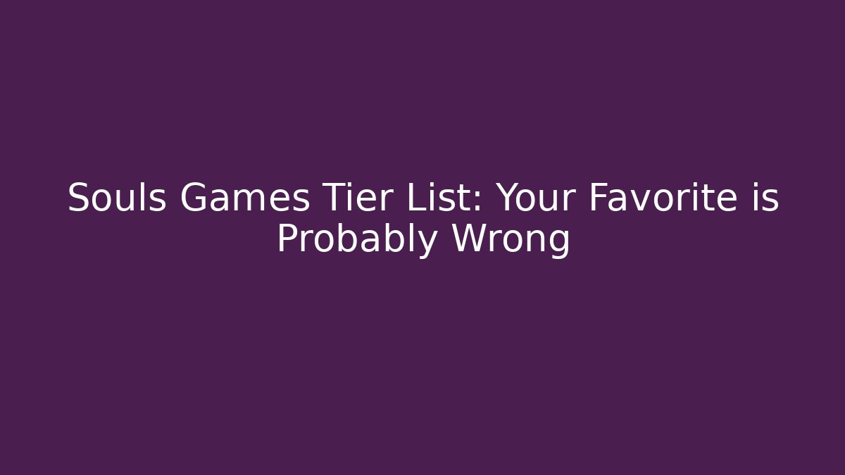 Souls Games Tier List: Your Favorite is Probably Wrong