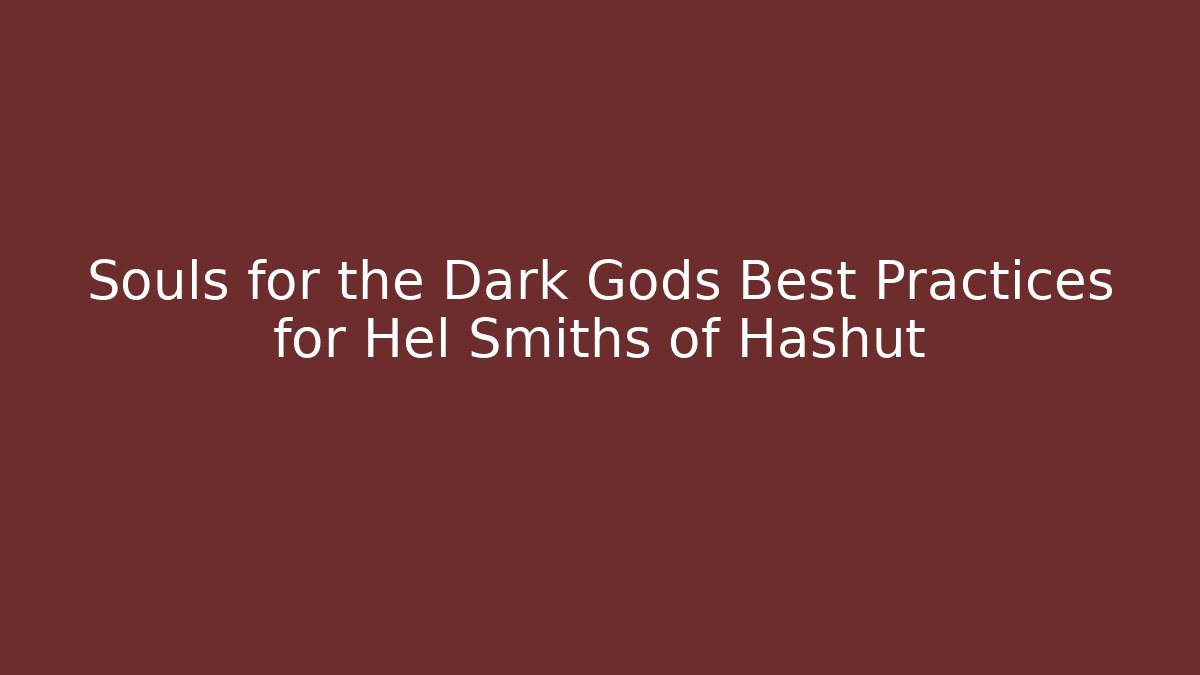 Souls for the Dark Gods Best Practices for Hel Smiths of Hashut
