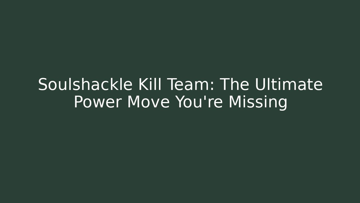 Soulshackle Kill Team: The Ultimate Power Move You’re Missing