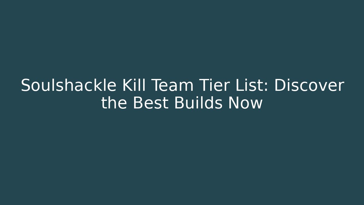 Soulshackle Kill Team Tier List: Discover the Best Builds Now