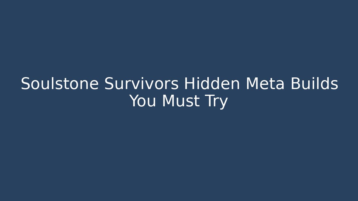 Soulstone Survivors Hidden Meta Builds You Must Try