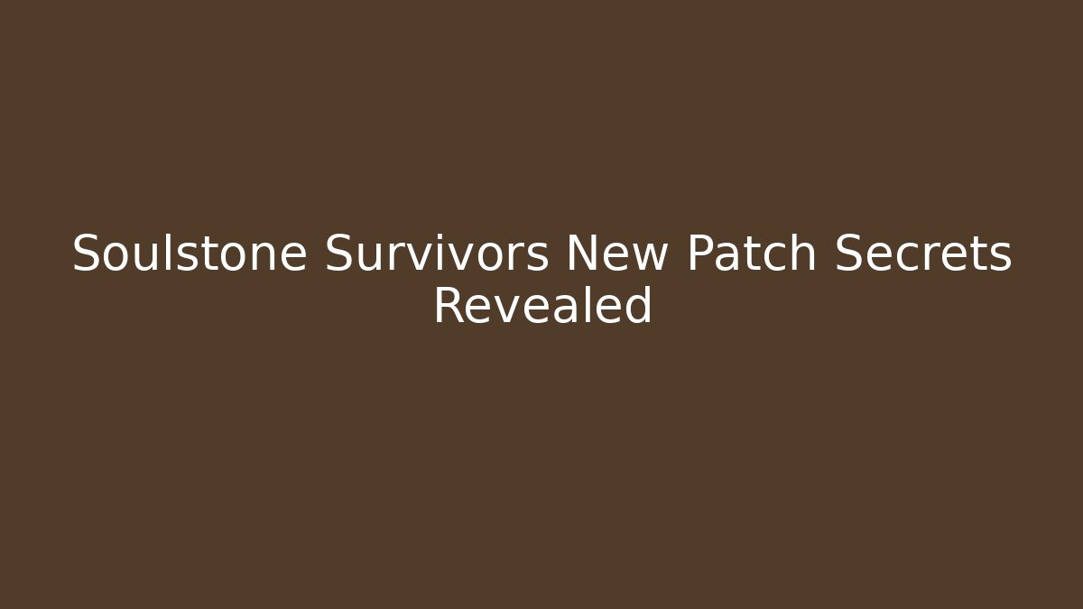 Soulstone Survivors New Patch Secrets Revealed