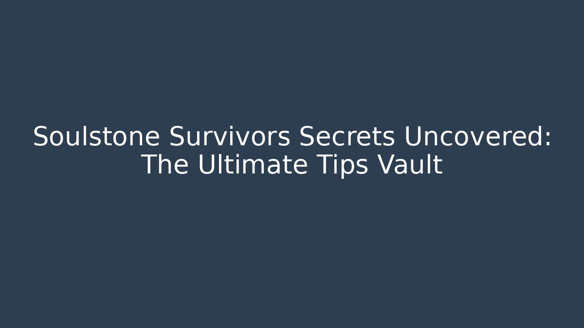 Soulstone Survivors Secrets Uncovered: The Ultimate Tips Vault - Critter Realm