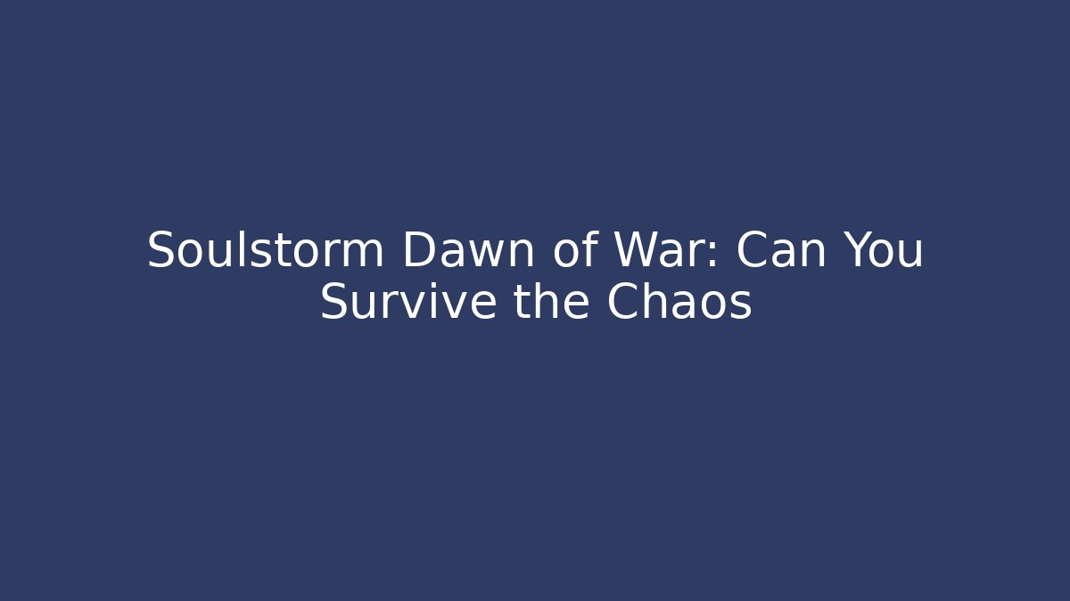 Soulstorm Dawn of War: Can You Survive the Chaos