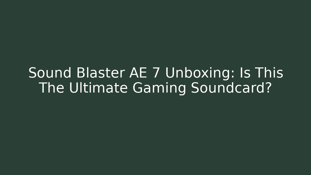 Sound Blaster AE 7 Unboxing: Is This The Ultimate Gaming Soundcard?