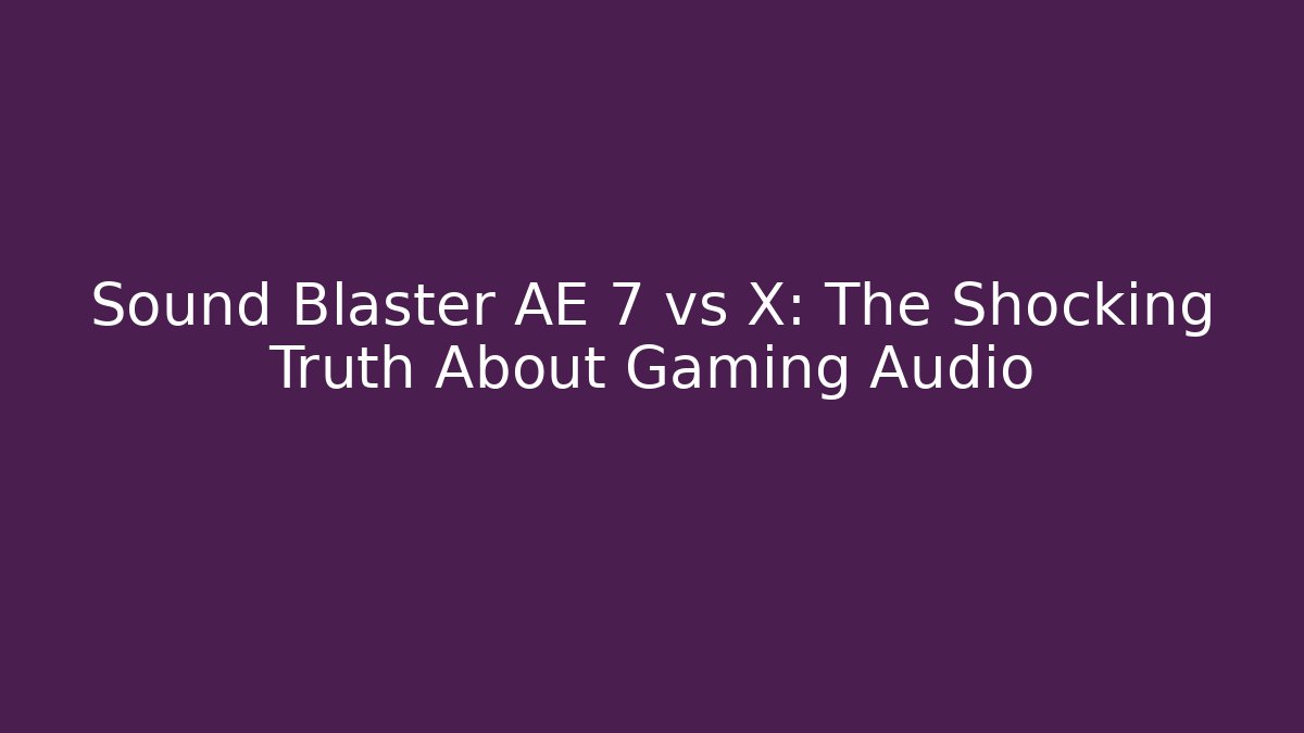 Sound Blaster AE 7 vs X: The Shocking Truth About Gaming Audio