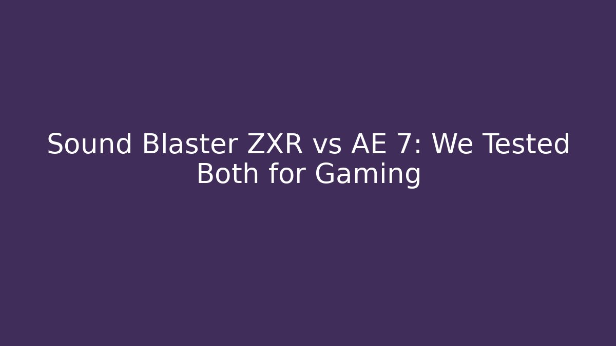 Sound Blaster ZXR vs AE 7: We Tested Both for Gaming