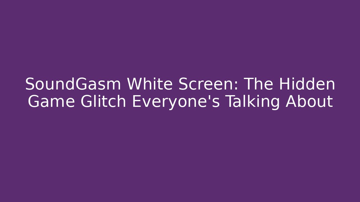 SoundGasm White Screen: The Hidden Game Glitch Everyone’s Talking About