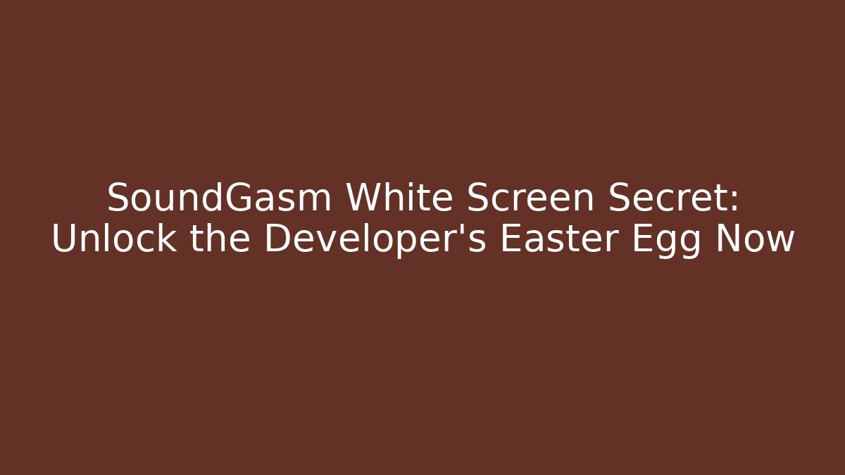 SoundGasm White Screen Secret: Unlock the Developer’s Easter Egg Now