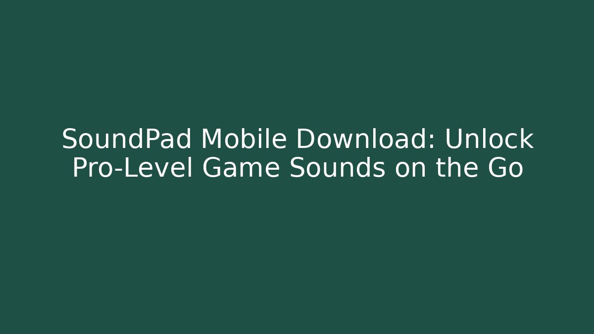 SoundPad Mobile Download: Unlock Pro-Level Game Sounds on the Go