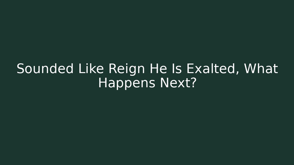 Sounded Like Reign He Is Exalted, What Happens Next?