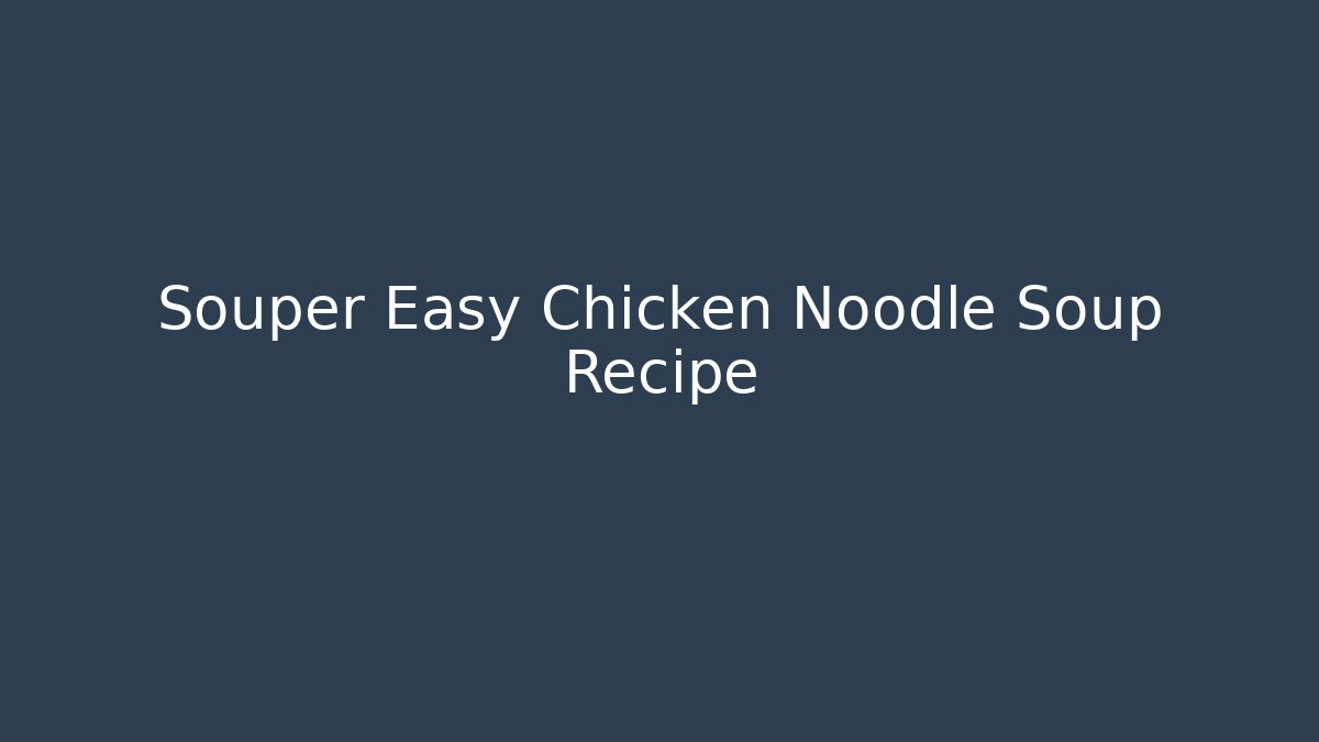Souper Easy Chicken Noodle Soup Recipe