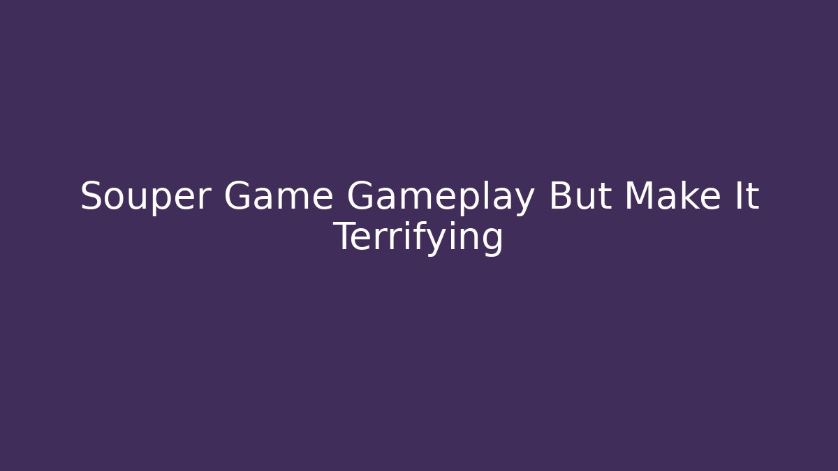 Souper Game Gameplay But Make It Terrifying