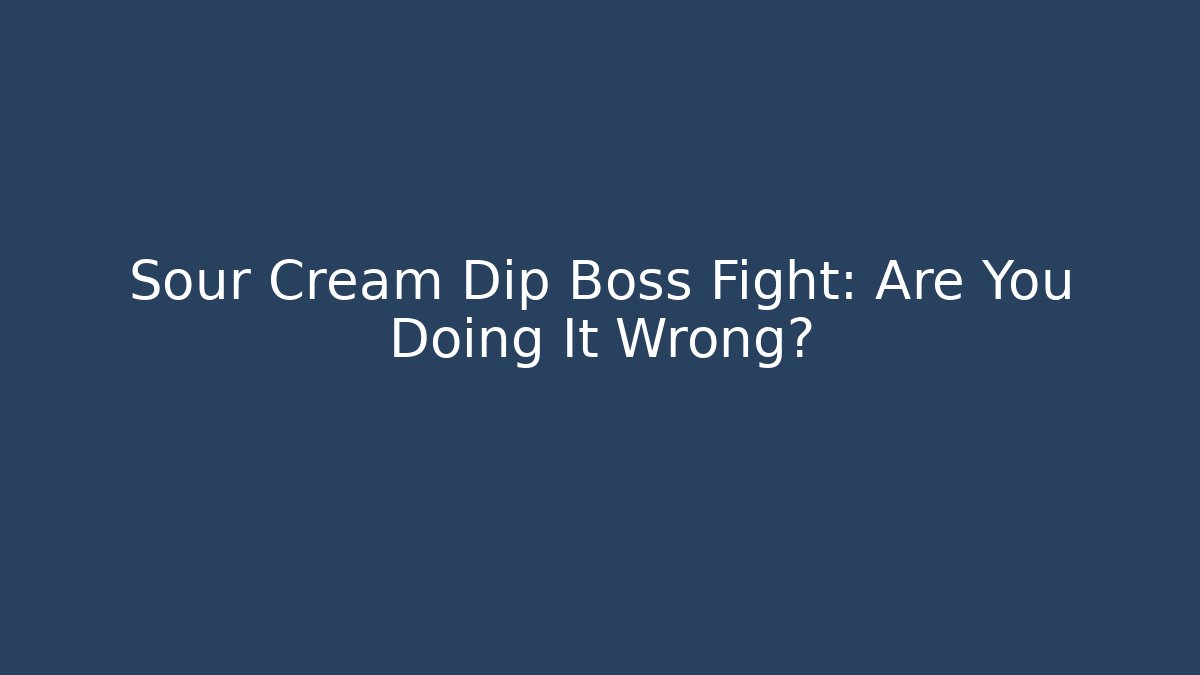 Sour Cream Dip Boss Fight: Are You Doing It Wrong?