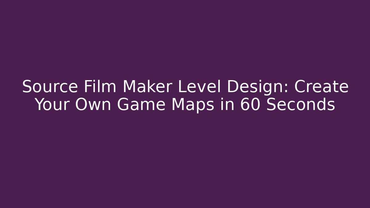 Source Film Maker Level Design: Create Your Own Game Maps in 60 Seconds