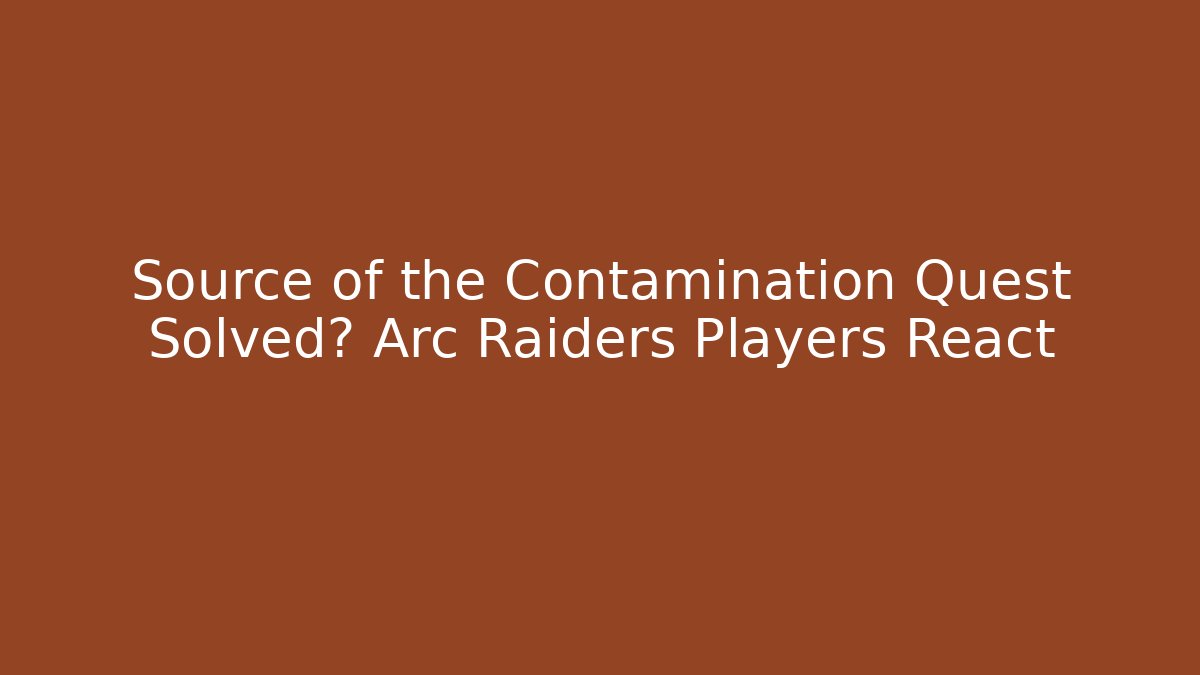 Source of the Contamination Quest Solved? Arc Raiders Players React